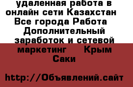 удаленная работа в онлайн сети Казахстан - Все города Работа » Дополнительный заработок и сетевой маркетинг   . Крым,Саки